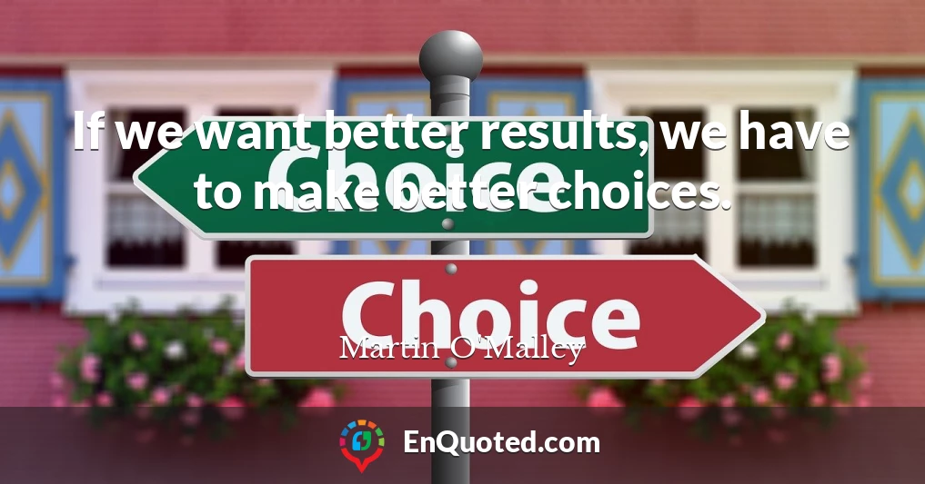 If we want better results, we have to make better choices.