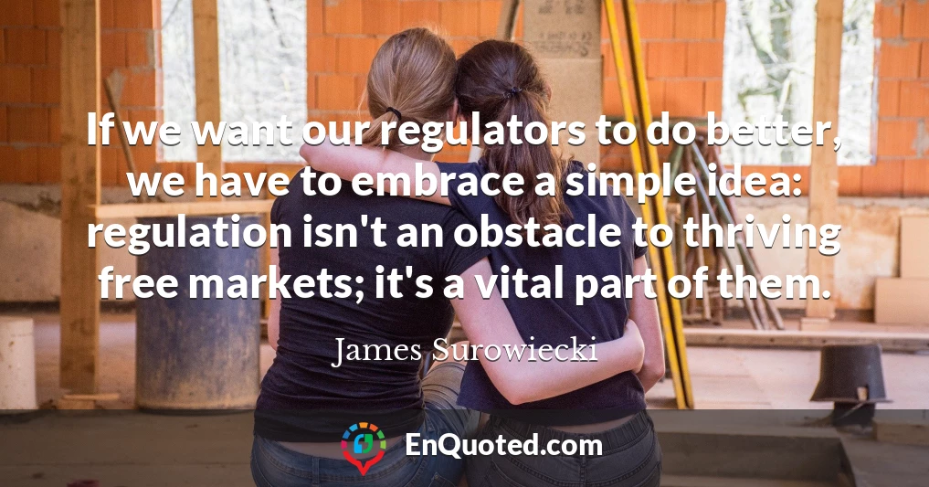 If we want our regulators to do better, we have to embrace a simple idea: regulation isn't an obstacle to thriving free markets; it's a vital part of them.