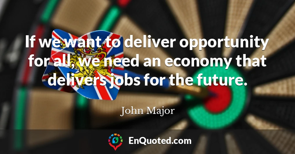If we want to deliver opportunity for all, we need an economy that delivers jobs for the future.