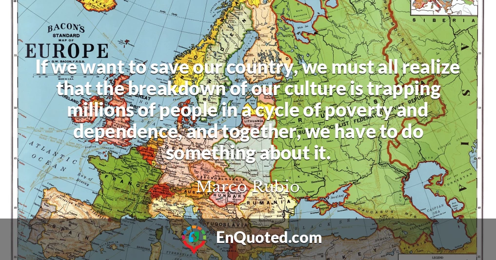 If we want to save our country, we must all realize that the breakdown of our culture is trapping millions of people in a cycle of poverty and dependence, and together, we have to do something about it.