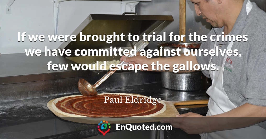 If we were brought to trial for the crimes we have committed against ourselves, few would escape the gallows.