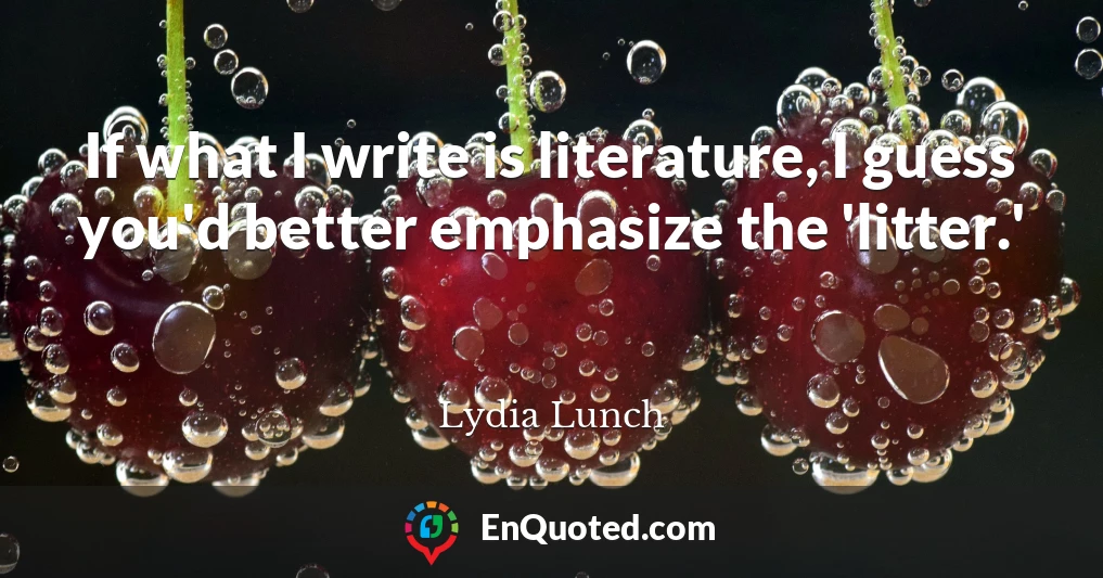 If what I write is literature, I guess you'd better emphasize the 'litter.'