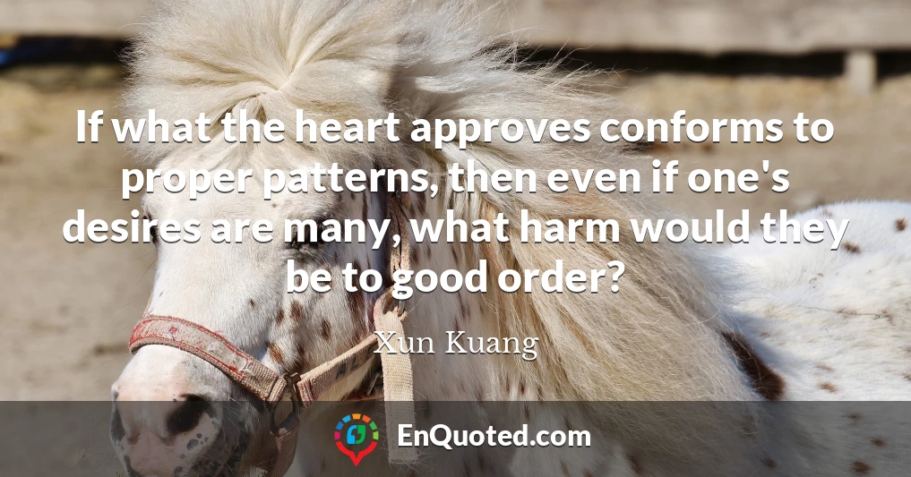 If what the heart approves conforms to proper patterns, then even if one's desires are many, what harm would they be to good order?