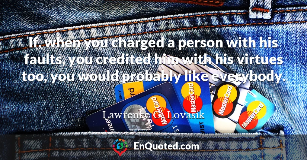 If, when you charged a person with his faults, you credited him with his virtues too, you would probably like everybody.