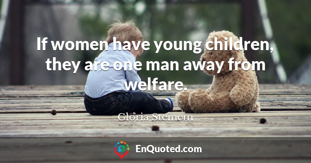 If women have young children, they are one man away from welfare.