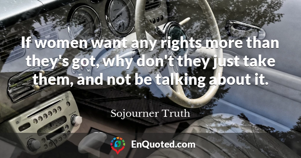 If women want any rights more than they's got, why don't they just take them, and not be talking about it.