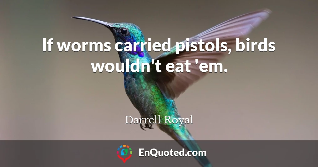 If worms carried pistols, birds wouldn't eat 'em.
