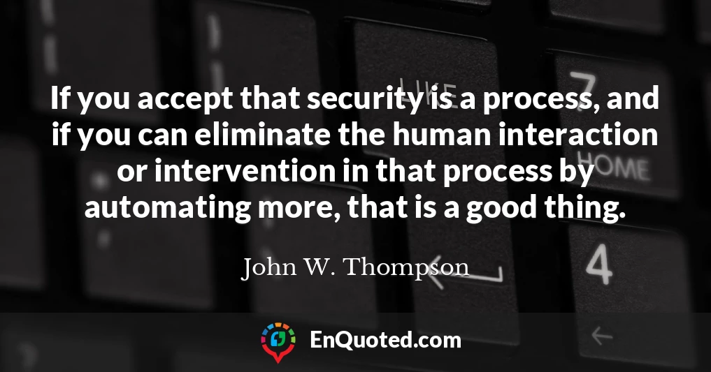 If you accept that security is a process, and if you can eliminate the human interaction or intervention in that process by automating more, that is a good thing.