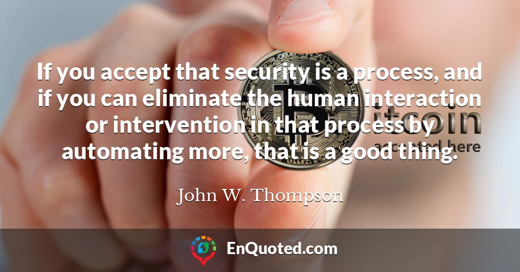 If you accept that security is a process, and if you can eliminate the human interaction or intervention in that process by automating more, that is a good thing.