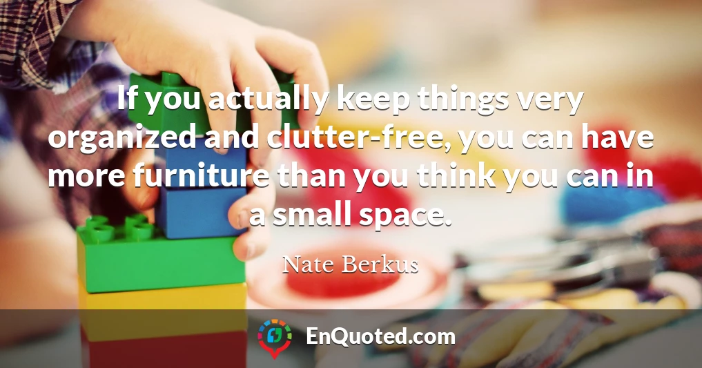If you actually keep things very organized and clutter-free, you can have more furniture than you think you can in a small space.