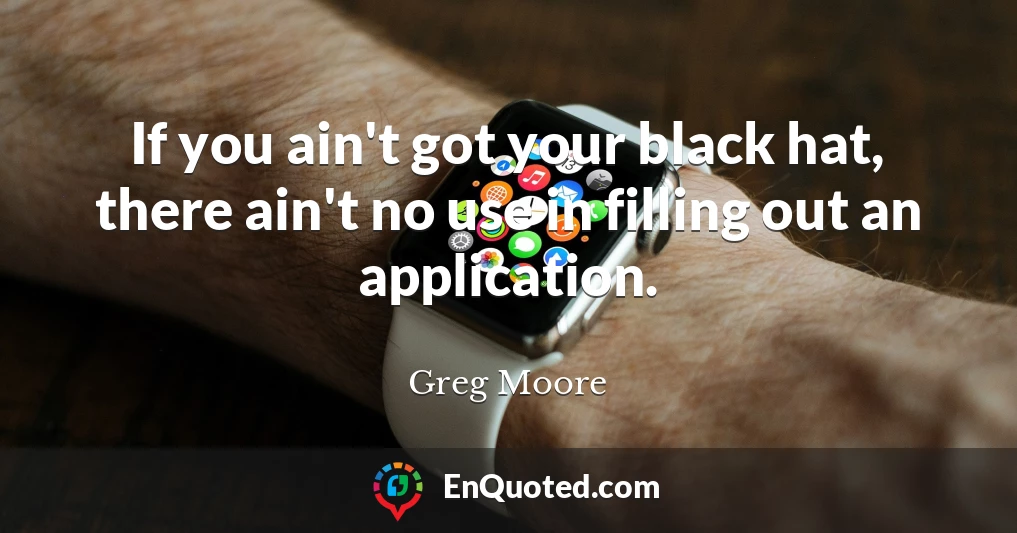 If you ain't got your black hat, there ain't no use in filling out an application.