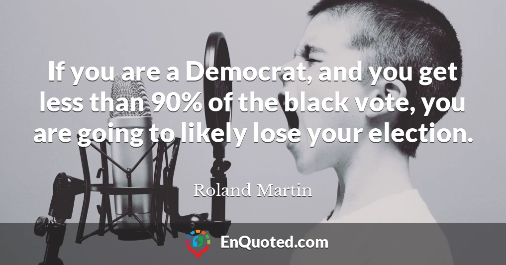 If you are a Democrat, and you get less than 90% of the black vote, you are going to likely lose your election.