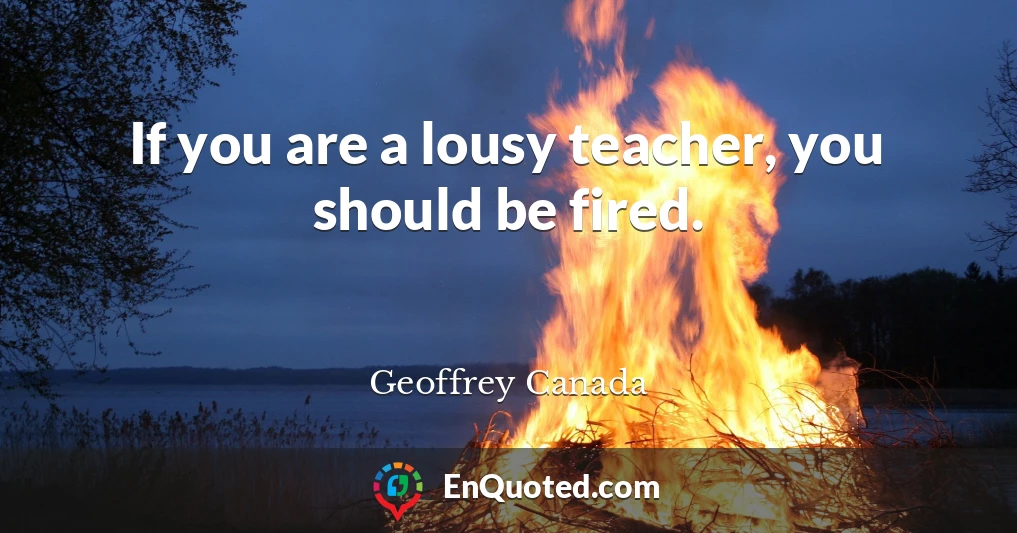 If you are a lousy teacher, you should be fired.