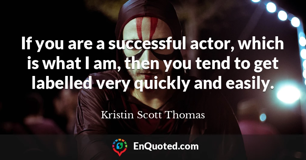 If you are a successful actor, which is what I am, then you tend to get labelled very quickly and easily.