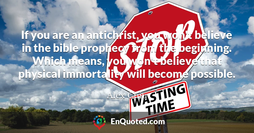 If you are an antichrist, you won't believe in the bible prophecy from the beginning. Which means, you won't believe that physical immortality will become possible.