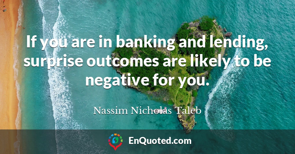 If you are in banking and lending, surprise outcomes are likely to be negative for you.
