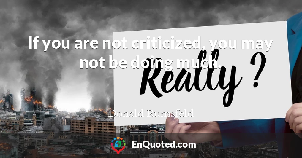 If you are not criticized, you may not be doing much.