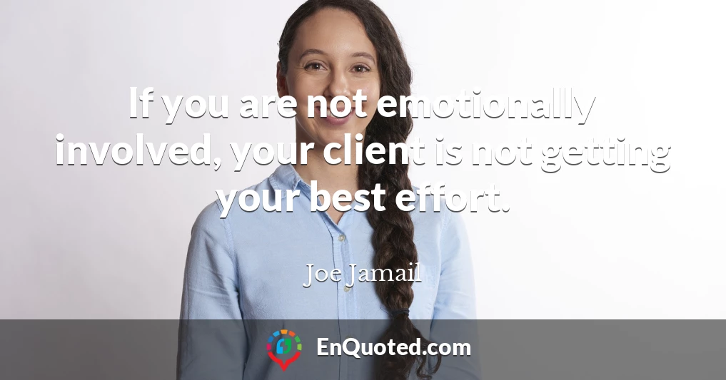 If you are not emotionally involved, your client is not getting your best effort.