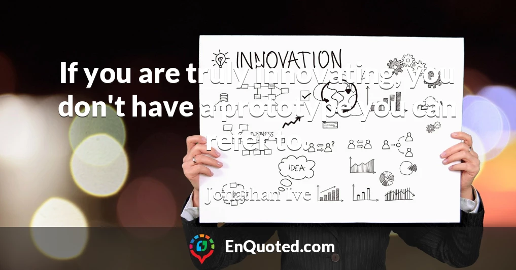 If you are truly innovating, you don't have a prototype you can refer to.