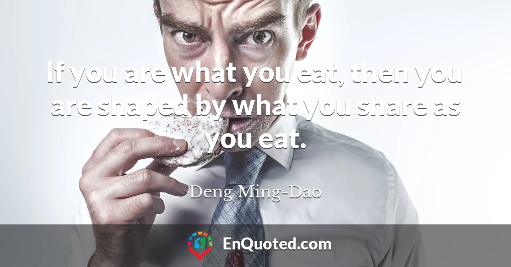 If you are what you eat, then you are shaped by what you share as you eat.