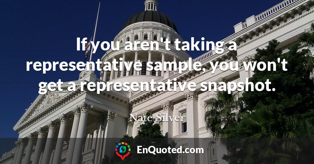 If you aren't taking a representative sample, you won't get a representative snapshot.