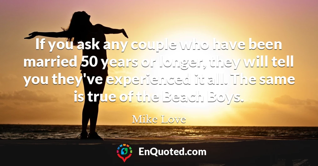 If you ask any couple who have been married 50 years or longer, they will tell you they've experienced it all. The same is true of the Beach Boys.