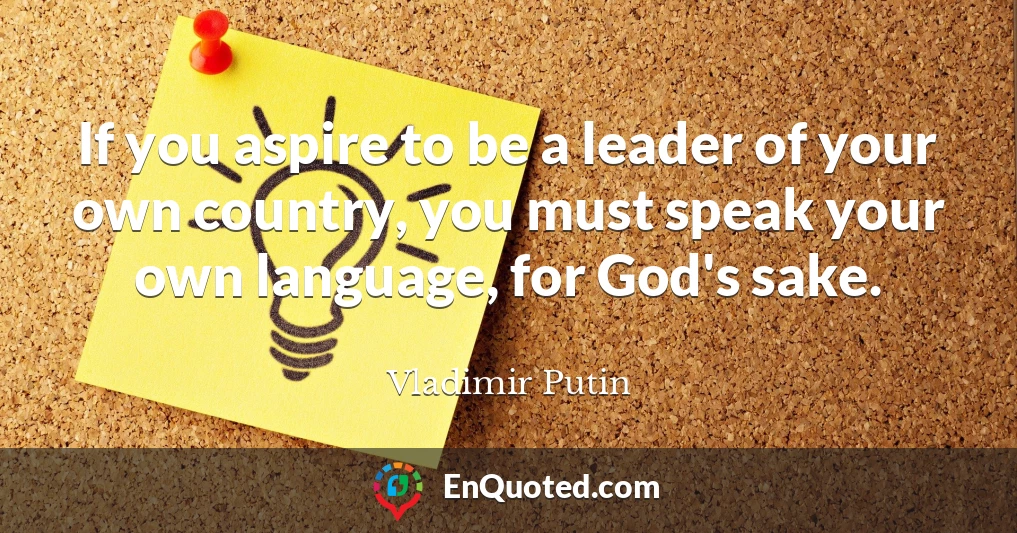 If you aspire to be a leader of your own country, you must speak your own language, for God's sake.