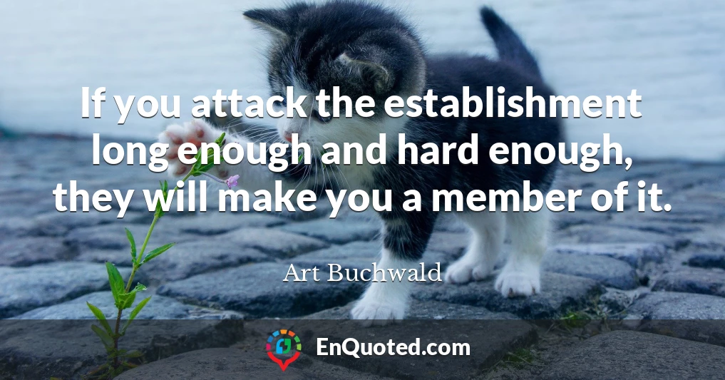If you attack the establishment long enough and hard enough, they will make you a member of it.