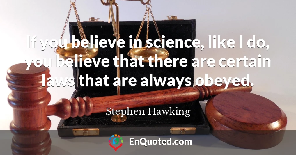If you believe in science, like I do, you believe that there are certain laws that are always obeyed.