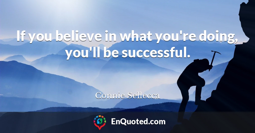 If you believe in what you're doing, you'll be successful.