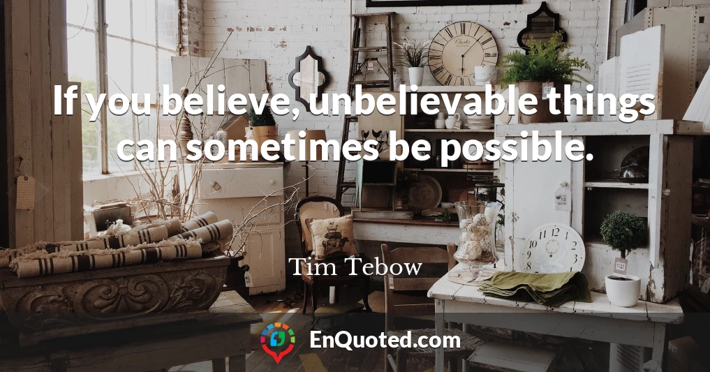 If you believe, unbelievable things can sometimes be possible.