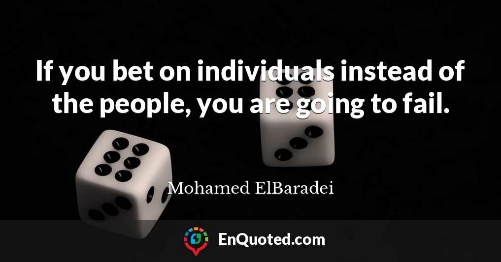 If you bet on individuals instead of the people, you are going to fail.