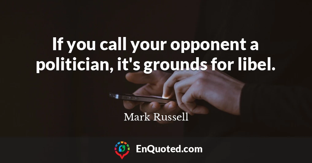 If you call your opponent a politician, it's grounds for libel.
