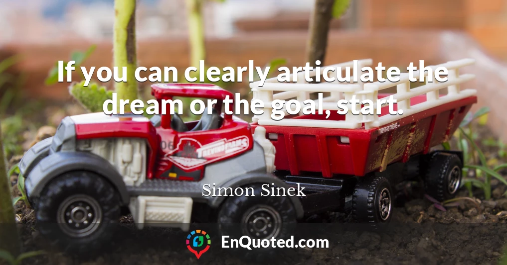 If you can clearly articulate the dream or the goal, start.