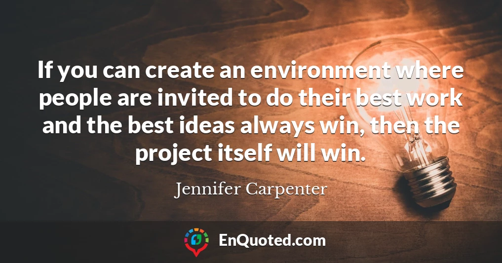 If you can create an environment where people are invited to do their best work and the best ideas always win, then the project itself will win.