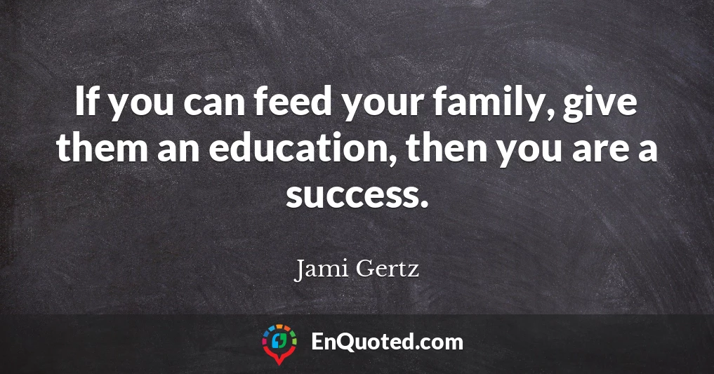 If you can feed your family, give them an education, then you are a success.