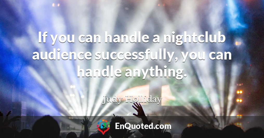 If you can handle a nightclub audience successfully, you can handle anything.