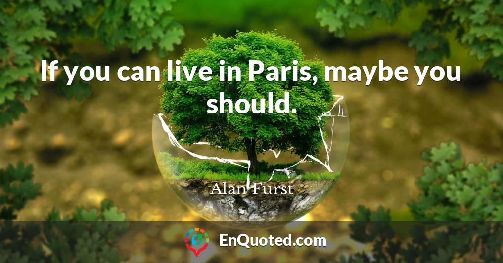 If you can live in Paris, maybe you should.