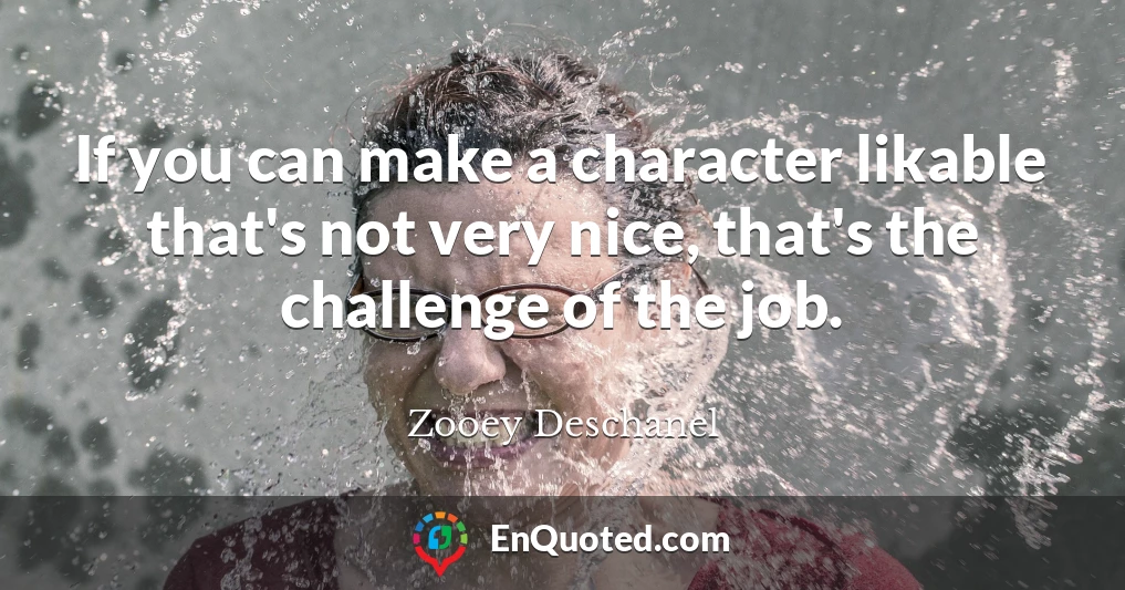 If you can make a character likable that's not very nice, that's the challenge of the job.