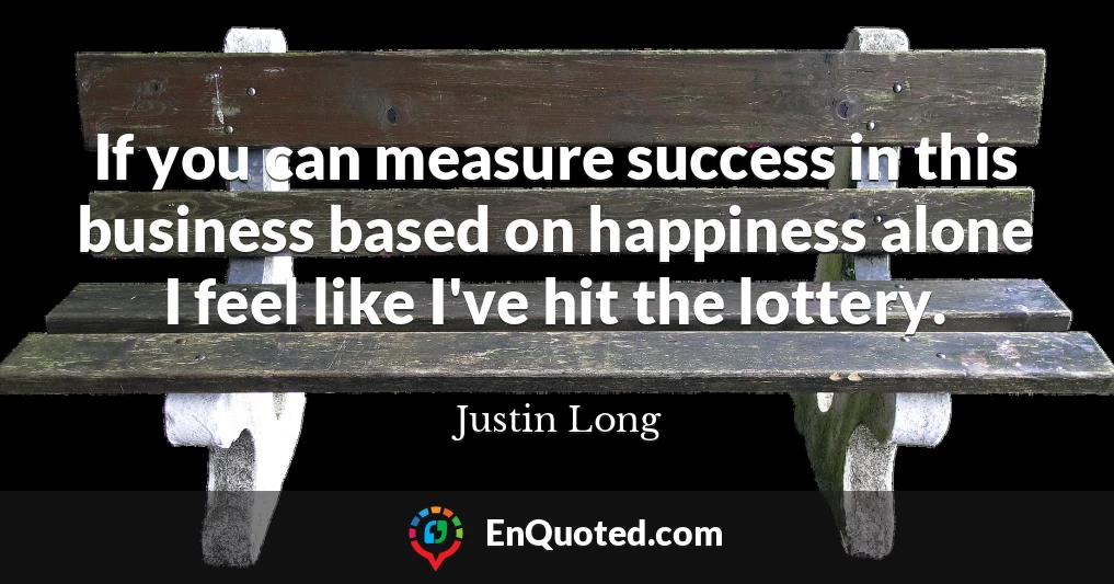 If you can measure success in this business based on happiness alone I feel like I've hit the lottery.