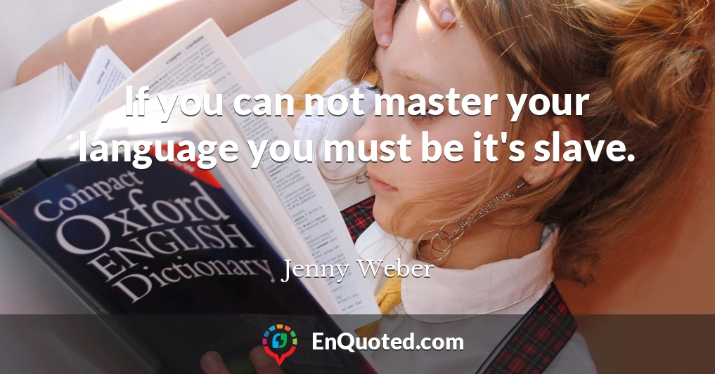 If you can not master your language you must be it's slave.