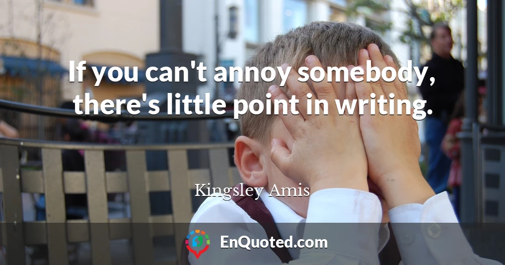 If you can't annoy somebody, there's little point in writing.