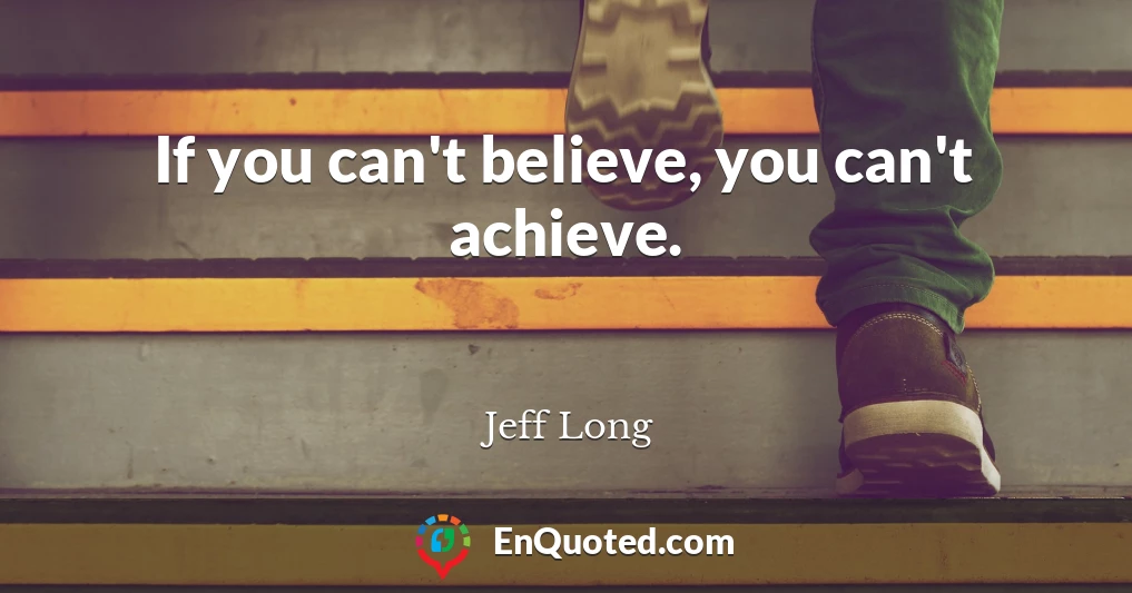 If you can't believe, you can't achieve.