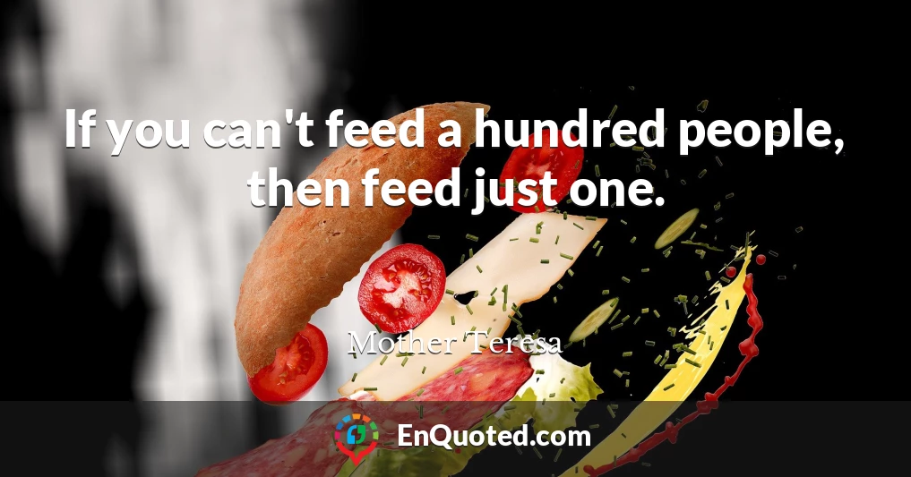 If you can't feed a hundred people, then feed just one.