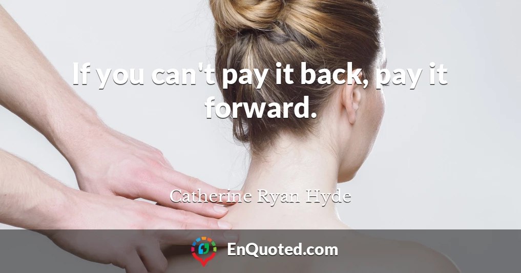 If you can't pay it back, pay it forward.