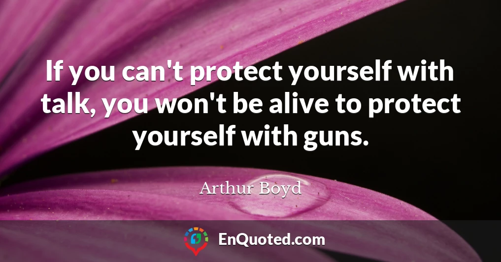 If you can't protect yourself with talk, you won't be alive to protect yourself with guns.