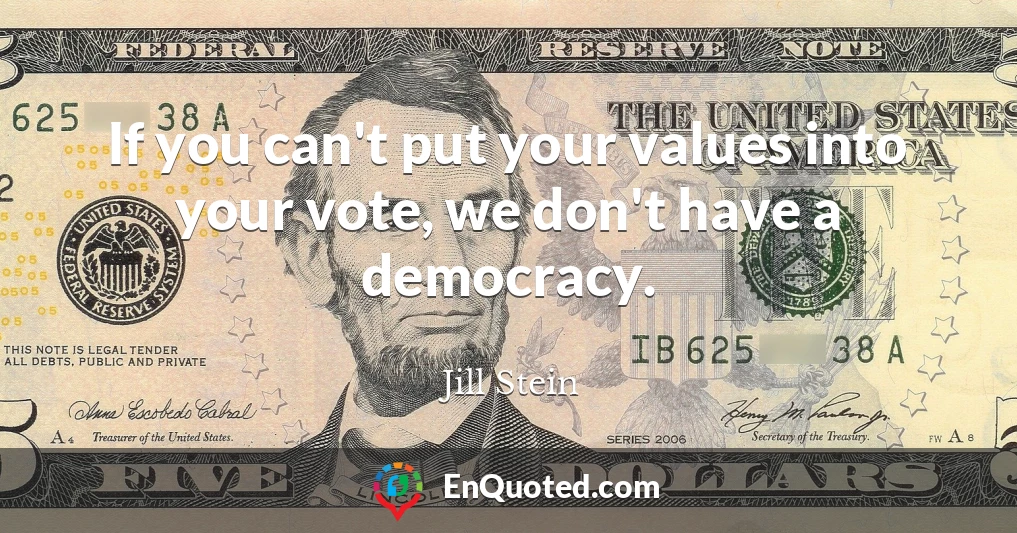 If you can't put your values into your vote, we don't have a democracy.