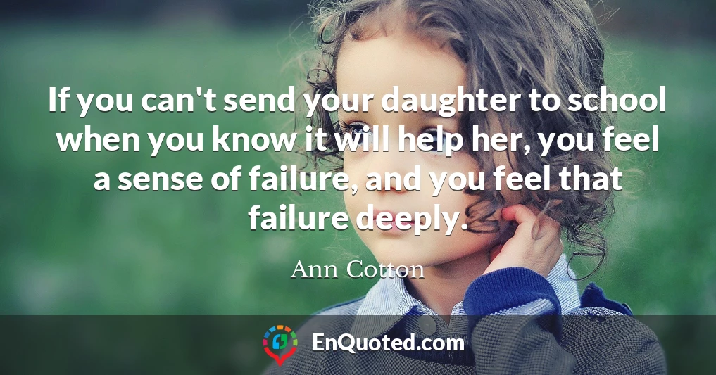 If you can't send your daughter to school when you know it will help her, you feel a sense of failure, and you feel that failure deeply.