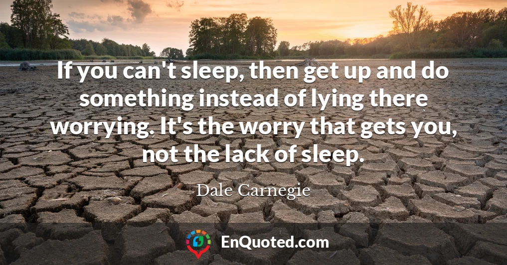 If you can't sleep, then get up and do something instead of lying there worrying. It's the worry that gets you, not the lack of sleep.