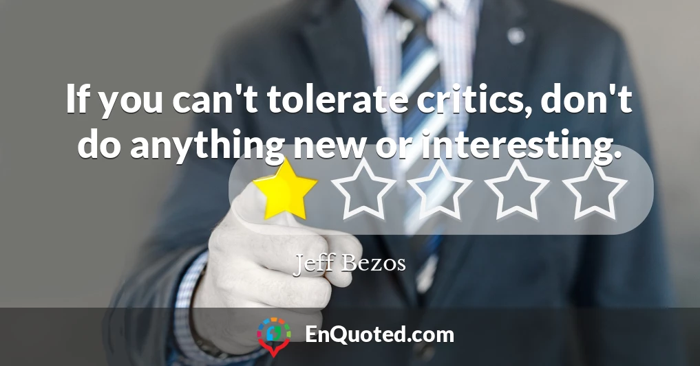 If you can't tolerate critics, don't do anything new or interesting.